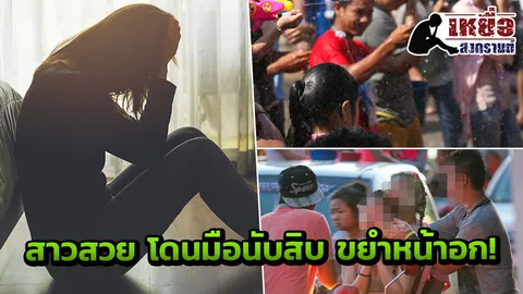 มือนับสิบ ขยำหน้าอก! สาวสวยเล่าวินาที ล้วงลวนลาม สงกรานต์วิตถารจำไปจนตาย