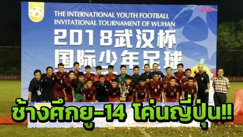 เก่งจริง!! 'ช้างศึกยู-14' เชือดญี่ปุ่น 3-2 ซิวแชมป์อู่ฮั่น คัพ 2018