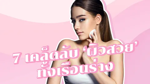 7 เคล็ดลับบำรุงผิวสวยใส เด้ง ผิวสุขภาพดีตั้งแต่หัวจรดเท้า