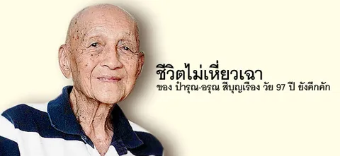 ชีวิตไม่เหี่ยวเฉา ของ ป๋ารุณ-อรุณ สีบุญเรือง วัย 97 ปี ยังคึกคัก