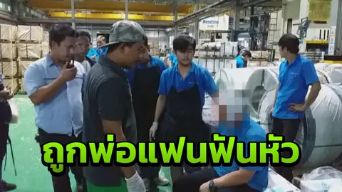 หนุ่มโรงงาน สุดมึน คบหาแฟนสาว ไม่ถึงเดือน ถูกพ่อแฟน บุกฟันหัวสาหัส