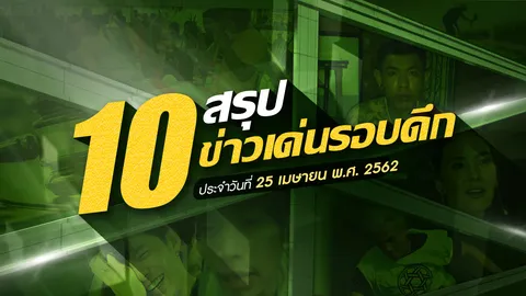 สรุป 10 ข่าวเด่นรอบดึกประจำวันที่ 25-26 เม.ย. 2562 เวลา 18.00-06.00 น.