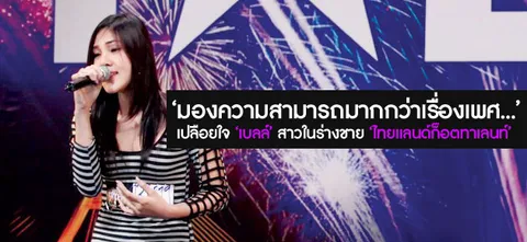 'มองความสามารถมากกว่าเรื่องเพศ...' เปลือยใจ 'เบลล์' สาวในร่างชาย 'ไทยแลนด์ก็อตทาเลนท์'