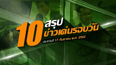 สรุป 10 ข่าวเด่นรอบวัน ประจำวันที่ 17 ก.ย.62 เวลา 06.00-18.00 น.