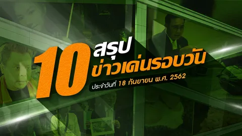สรุป 10 ข่าวเด่นรอบวัน ประจำวันที่ 18 ก.ย.62 เวลา 06.00-18.00 น. 