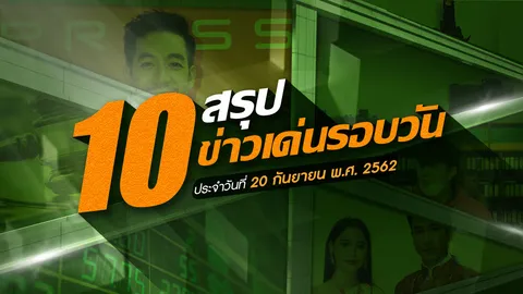 สรุป 10 ข่าวเด่นรอบวัน ประจำวันที่ 20 ก.ย.62 เวลา 06.00-18.00 น.