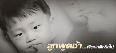 ลูกพูดช้า…ผิดปกติหรือไม่