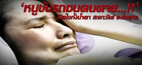 'หนูขับรถชนคนตาย…!!' เปิดใจทั้งน้ำตา สะแกวัลย์ ยงใจยุทธ