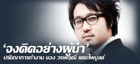 'จงคิดอย่างผู้นํา' ปรัชญาการทำงาน ของ วรพฤฒิ์ เตชะไพบูลย์