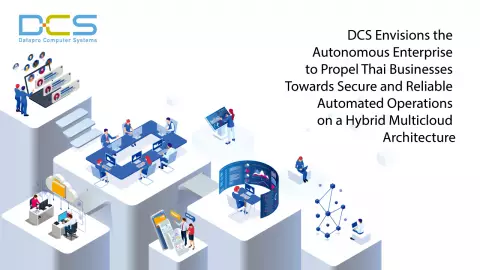 DCS ชูวิสัยทัศน์ Autonomous Enterprise นำธุรกิจไทยสู่การทำงานที่มั่นคงปลอดภัยบน Hybrid Multicloud