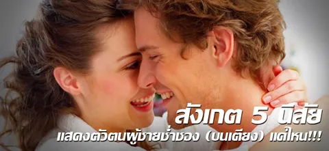 สังเกต 5 นิสัย แสดงตัวตนผู้ชายช่ำชอง(บนเตียง)แค่ไหน!!!