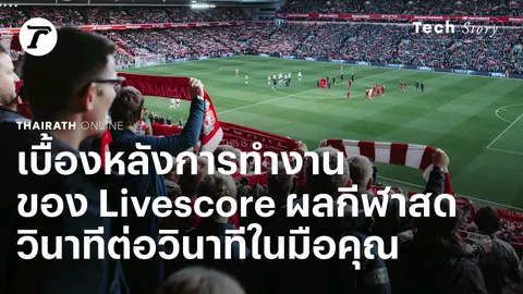 เบื้องหลังการทำงานของเว็บไซต์ Livescore ผลกีฬาสดวินาทีต่อวินาทีในมือคุณ | Tech Story 