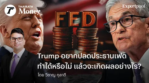 Trump อยากปลดประธานเฟด ทำได้หรือไม่ แล้วจะเกิดผลอย่างไร?