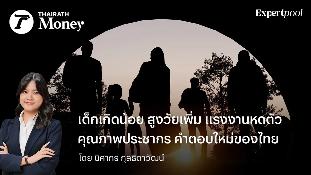 เด็กเกิดน้อย สูงวัยเพิ่ม แรงงานหดตัว คุณภาพประชากร คำตอบใหม่ของไทย