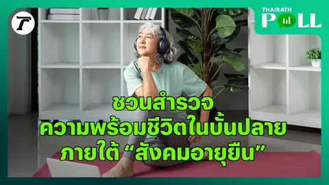 ชวนคนไทย เช็กความพร้อม เตรียมตัวแค่ไหน เมื่อประเทศไทยกำลังก้าวสู่ “สังคมอายุยืน”