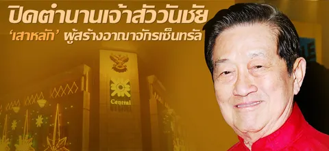 ปิดตำนานเจ้าสัววันชัย 'เสาหลัก' ผู้สร้างอาณาจักรเซ็นทรัล