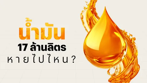 น้ำมัน 17 ล้านลิตร หายไปไหน? เทียบเติมรถเก๋งได้ 4.2 แสนคัน