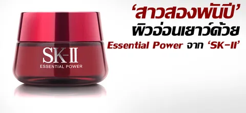 'สาวสองพันปี'ผิวอ่อนเยาว์ด้วย Essential Power จาก'SK-II'