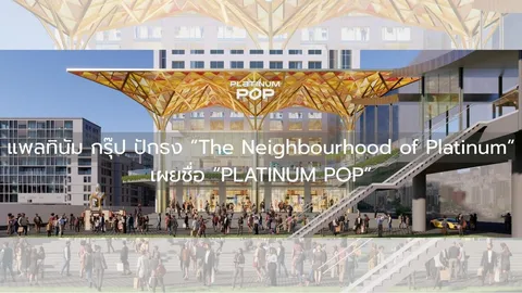แพลทินัม กรุ๊ป เผยชื่อใหม่ “PLATINUM POP” เตรียมเปิดเฟส 1 ไหล่ เจี๊ยะ ศูนย์รวมความอร่อยนานาชาติ
