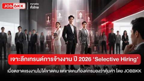 เจาะลึกตลาดแรงงาน 2026 ‘Selective Hiring’ องค์กรไม่ได้ขาดคน แต่ขาดคนที่มองว่าคุ้มค่า โดย JOBBKK