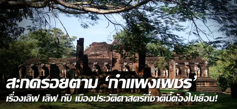 สะกดรอยตาม 'กำแพงเพชร' เรื่องเลิฟ เลิฟ กับเมืองประวัติศาสตร์ที่ชาตินี้ต้องไปเยือน!