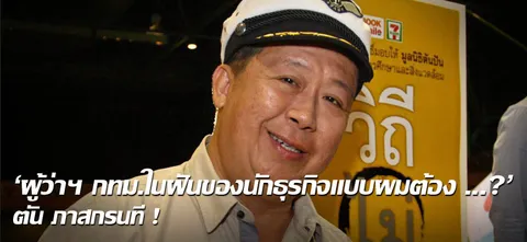 'ผู้ว่าฯ กทม.ในฝันของนักธุรกิจแบบผมต้อง...?' ตัน ภาสกรนที !