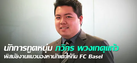นักการทูตหนุ่ม ภวิกร พวงเกตุแก้ว พิสมัยงานแมวมองหานักเตะให้ทีม FC Basel