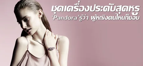 ชุดเครื่องประดับสุดหรู 'Pandora'รู้ว่า ผู้หญิงคนไหนก็ชอบ
