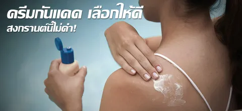ครีมกันแดด เลือกให้ดี สงกรานต์นี้ไม่ดำ!