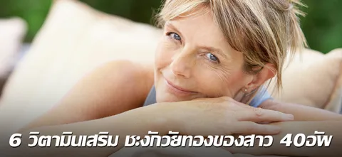 6 วิตามินเสริม ชะงักวัยทองของสาว 40 อัพ 
