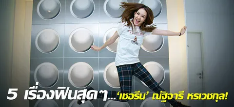 5 เรื่องฟินสุดๆ...'เชอรีน' ณัฐจารี หรเวชกุล!