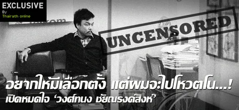 อยากให้มีเลือกตั้ง แต่ผมจะไปโหวตโน...! เปิดหมดใจ 'วงศ์ทนง ชัยณรงค์สิงห์'  