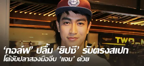 'กอล์ฟ' ปลื้ม 'ยิปซี' รับตรงสเปก โต้จับปลาสองมือจีบ 'แจม' ด้วย