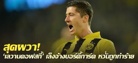 สุดผวา! 'เลวานดอฟสกี้' เล็งจ้างบอร์ดี้การ์ด หวั่นถูกทำร้าย