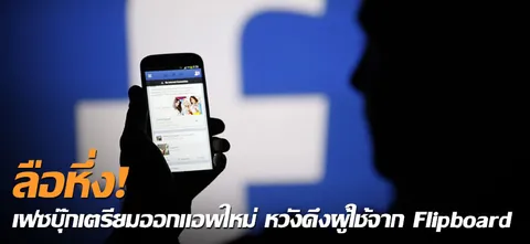ลือหึ่ง! เฟซบุ๊กเตรียมออกแอพใหม่ หวังดึงผู้ใช้จาก Flipboard