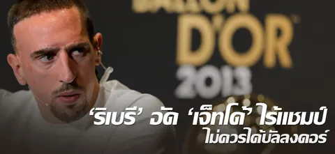 'ริเบรี' อัด 'เจ็ทโด้' ไร้แชมป์ ไม่ควรได้บัลลงดอร์! 