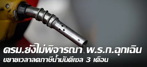 ครม.ยังไม่พิจารณา พ.ร.ก.ฉุกเฉิน ขยายเวลาลดภาษีน้ำมันดีเซล 3 เดือน 