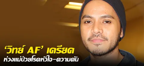 'วิทย์ AF' เครียดห่วงแม่ป่วยโรคหัวใจ-ความดัน