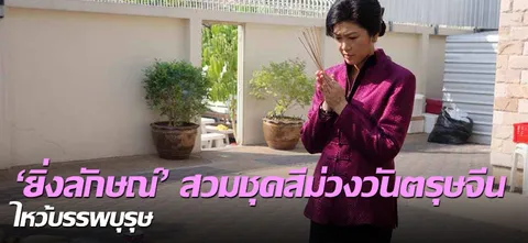 'ยิ่งลักษณ์'สวมชุดสีม่วงวันตรุษจีน ไหว้บรรพบุรุษ