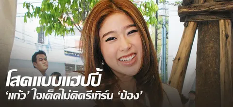 โสดแบบแฮปปี้ 'แก้ว' ใจเด็ดไม่คิดรีเทิร์น 'ป้อง'