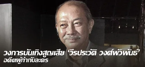 วงการบันเทิงสูญเสีย 'วีรประวัติ วงศ์พัวพันธ์' อดีตผู้กำกับละคร