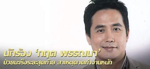 นักร้อง'กฤต พรรณนา'ป่วยมะเร็งระยะสุดท้าย สาเหตุคาดทำงานหนัก