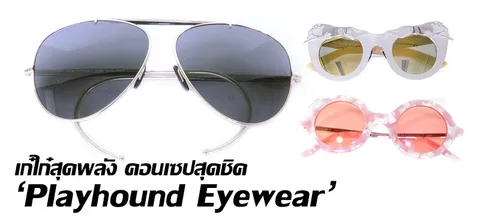 เก๋ไก๋สุดพลัง คอนเซปต์สุดชิค 'Playhound Eyewear' 