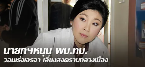 นายกฯหนุน ผบ.ทบ. วอนเร่งเจรจา เลี่ยงสงครามกลางเมือง