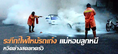 ระทึก!ไฟไหม้รถเก๋ง แม่หอบลูกหนีหวิดย่างสดยกครัว