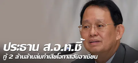 ประธาน ส.อ.ท.ชี้กู้ 2 ล้านล้านล่มทำเสียโอกาสฮับอาเซียน