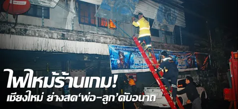 ไฟไหม้ร้านเกม! เชียงใหม่ ย่างสด'พ่อ-ลูก'ดับอนาถ