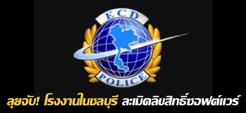 ลุยจับ! โรงงานในชลบุรี ละเมิดลิขสิทธิ์ซอฟต์แวร์