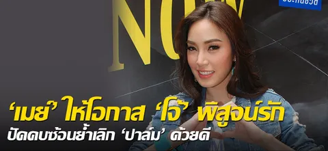 'เมย์' ให้โอกาส 'โจ้' พิสูจน์รัก ปัดคบซ้อนย้ำเลิก 'ปาล์ม' ด้วยดี