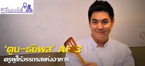 'ตูน-ธัชพล' AF3 ครูผู้ให้อรรถรสแห่งอาหาร